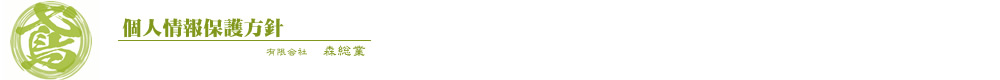 有限会社 森総業 個人情報保護方針 有限会社 森総業 個人情報保護方針
